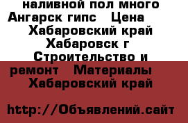 наливной пол много Ангарск гипс › Цена ­ 50 - Хабаровский край, Хабаровск г. Строительство и ремонт » Материалы   . Хабаровский край